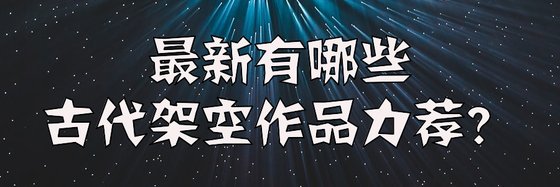 最新有哪些古代架空作品力薦？